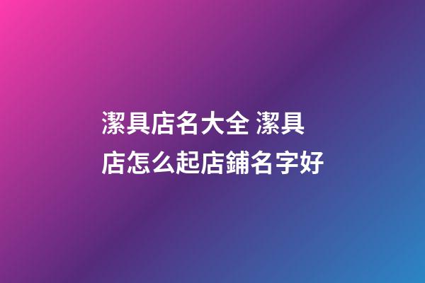 潔具店名大全 潔具店怎么起店鋪名字好-第1張-店鋪起名-玄機(jī)派